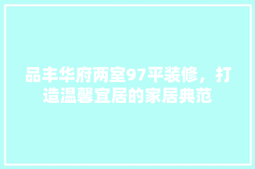 品丰华府两室97平装修，打造温馨宜居的家居典范