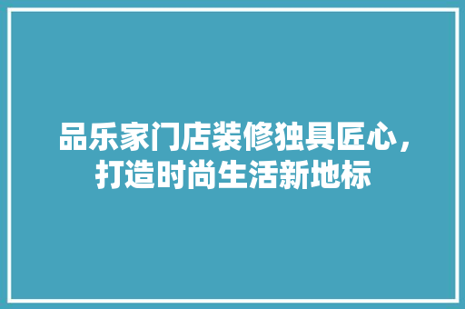 品乐家门店装修独具匠心，打造时尚生活新地标