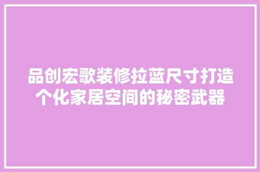 品创宏歌装修拉蓝尺寸打造个化家居空间的秘密武器
