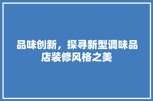 品味创新，探寻新型调味品店装修风格之美