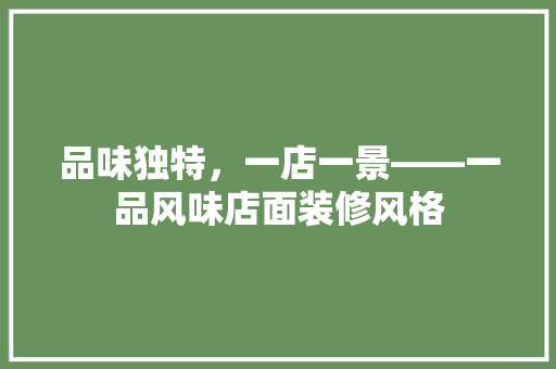 品味独特，一店一景——一品风味店面装修风格
