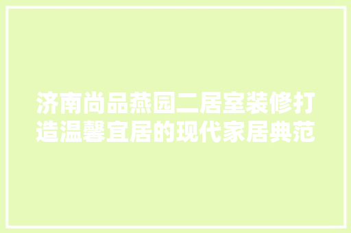 济南尚品燕园二居室装修打造温馨宜居的现代家居典范