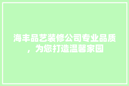 海丰品艺装修公司专业品质，为您打造温馨家园