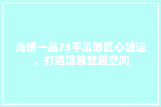 海博一品73平装修匠心独运，打造温馨宜居空间