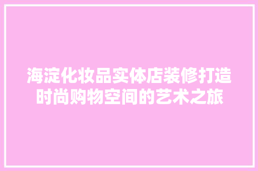 海淀化妆品实体店装修打造时尚购物空间的艺术之旅