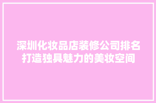 深圳化妆品店装修公司排名打造独具魅力的美妆空间