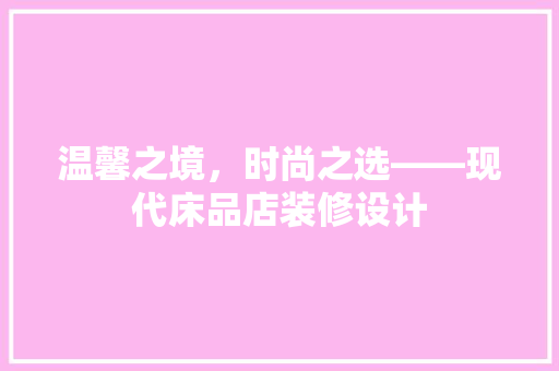 温馨之境，时尚之选——现代床品店装修设计