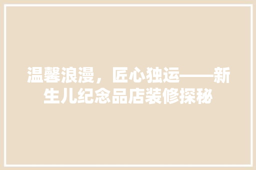 温馨浪漫，匠心独运——新生儿纪念品店装修探秘