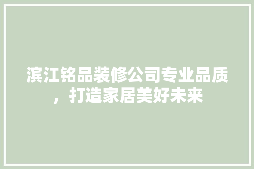 滨江铭品装修公司专业品质，打造家居美好未来 建筑法规