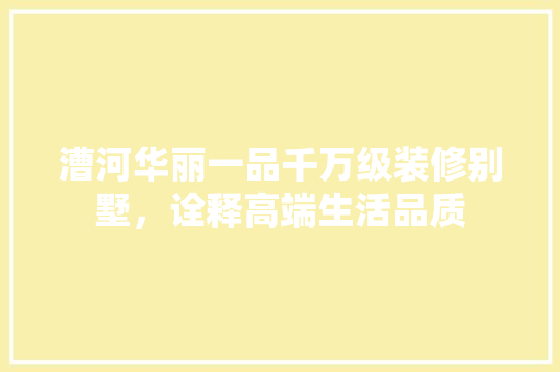漕河华丽一品千万级装修别墅，诠释高端生活品质