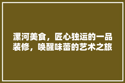 漯河美食，匠心独运的一品装修，唤醒味蕾的艺术之旅