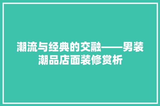 潮流与经典的交融——男装潮品店面装修赏析