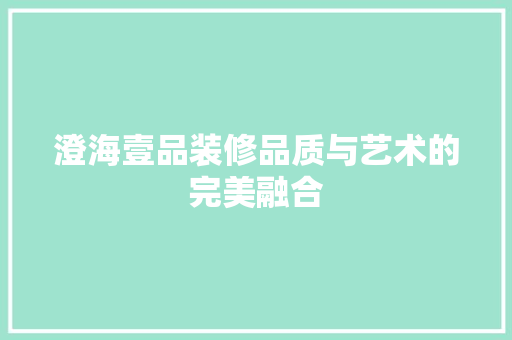 澄海壹品装修品质与艺术的完美融合