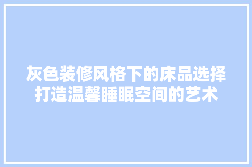 灰色装修风格下的床品选择打造温馨睡眠空间的艺术