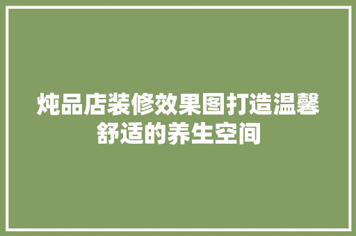炖品店装修效果图打造温馨舒适的养生空间