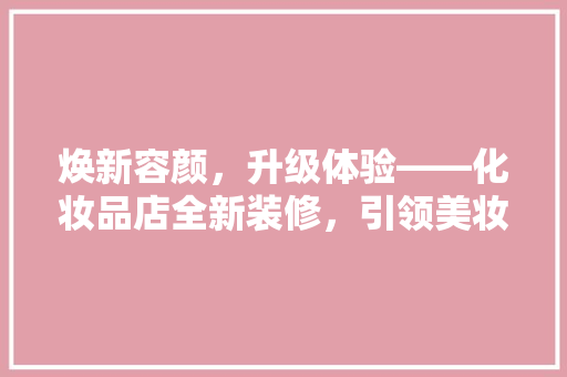 焕新容颜，升级体验——化妆品店全新装修，引领美妆潮流