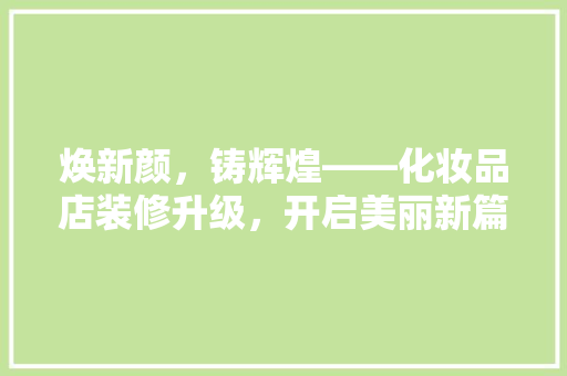 焕新颜，铸辉煌——化妆品店装修升级，开启美丽新篇章
