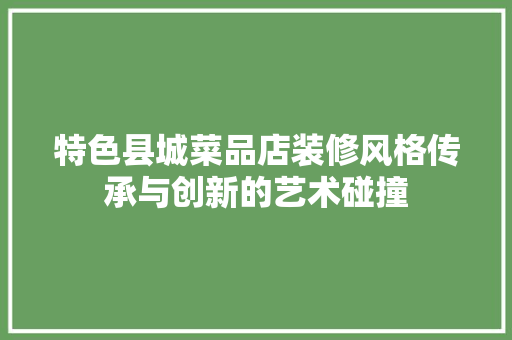 特色县城菜品店装修风格传承与创新的艺术碰撞