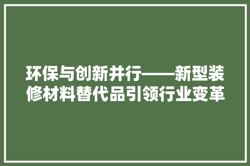 环保与创新并行——新型装修材料替代品引领行业变革