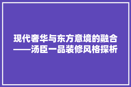 现代奢华与东方意境的融合——汤臣一品装修风格探析