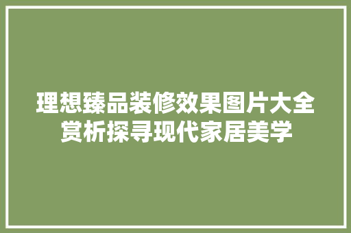 理想臻品装修效果图片大全赏析探寻现代家居美学 生态建筑设计