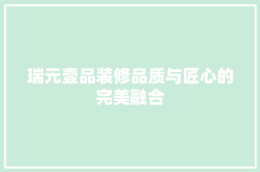 瑞元壹品装修品质与匠心的完美融合