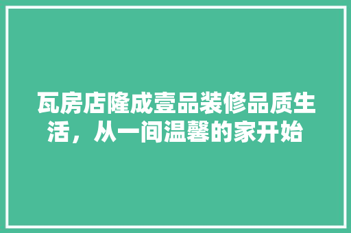 瓦房店隆成壹品装修品质生活，从一间温馨的家开始