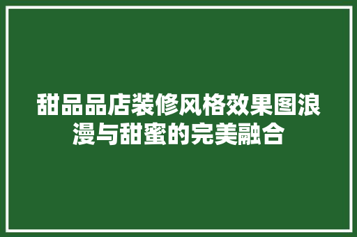 甜品品店装修风格效果图浪漫与甜蜜的完美融合