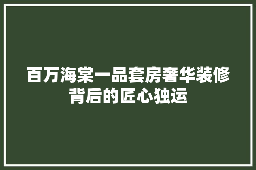 百万海棠一品套房奢华装修背后的匠心独运