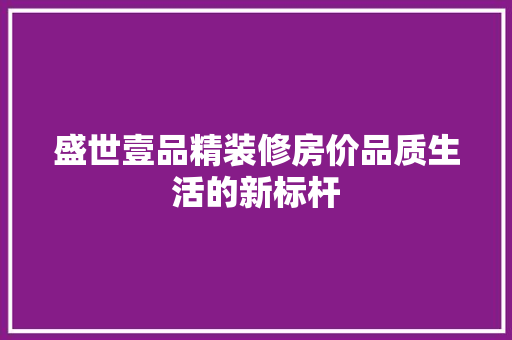 盛世壹品精装修房价品质生活的新标杆