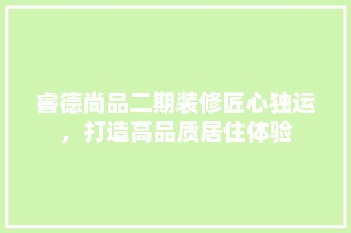 睿德尚品二期装修匠心独运，打造高品质居住体验 知识问答