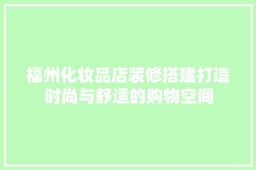 福州化妆品店装修搭建打造时尚与舒适的购物空间