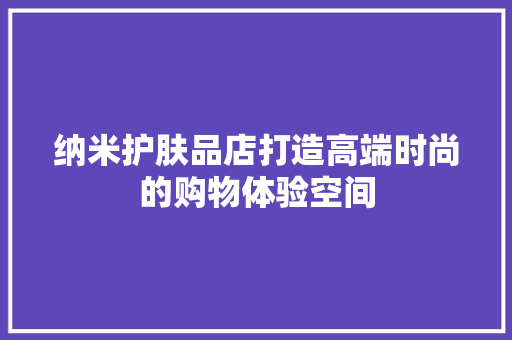 纳米护肤品店打造高端时尚的购物体验空间