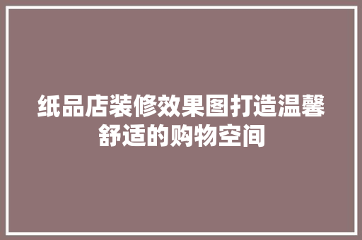 纸品店装修效果图打造温馨舒适的购物空间