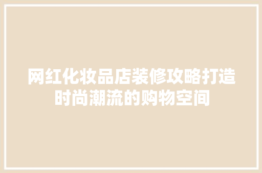 网红化妆品店装修攻略打造时尚潮流的购物空间