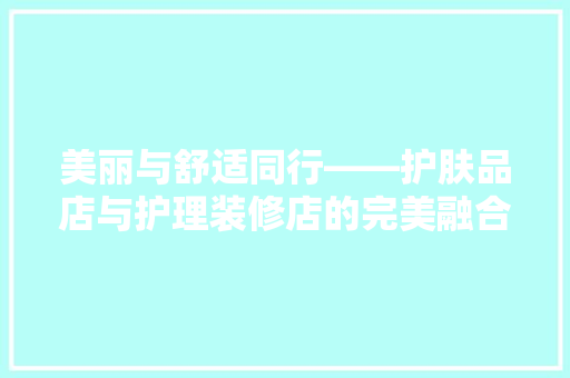 美丽与舒适同行——护肤品店与护理装修店的完美融合