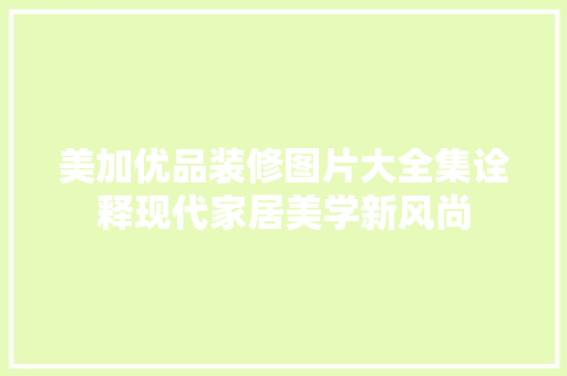美加优品装修图片大全集诠释现代家居美学新风尚