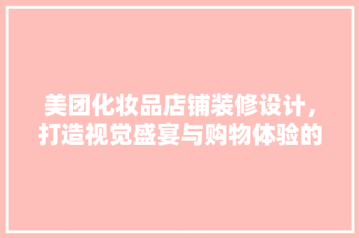 美团化妆品店铺装修设计，打造视觉盛宴与购物体验的双重享受