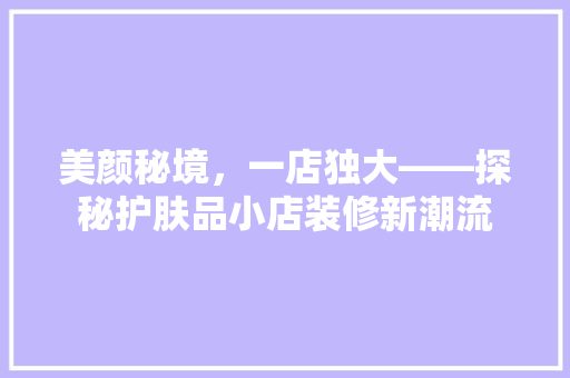 美颜秘境，一店独大——探秘护肤品小店装修新潮流