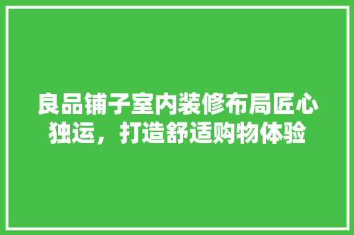 良品铺子室内装修布局匠心独运，打造舒适购物体验