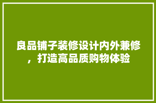 良品铺子装修设计内外兼修，打造高品质购物体验