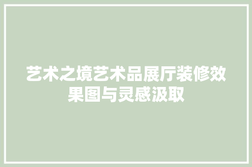艺术之境艺术品展厅装修效果图与灵感汲取