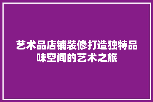 艺术品店铺装修打造独特品味空间的艺术之旅