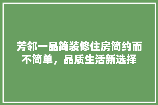 芳邻一品简装修住房简约而不简单，品质生活新选择 建筑设计