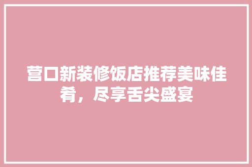营口新装修饭店推荐美味佳肴，尽享舌尖盛宴