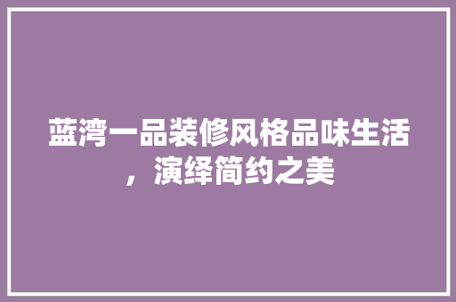蓝湾一品装修风格品味生活，演绎简约之美