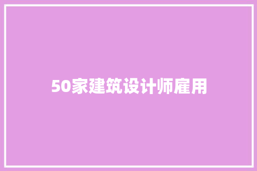 50家建筑设计师雇用 建筑设计