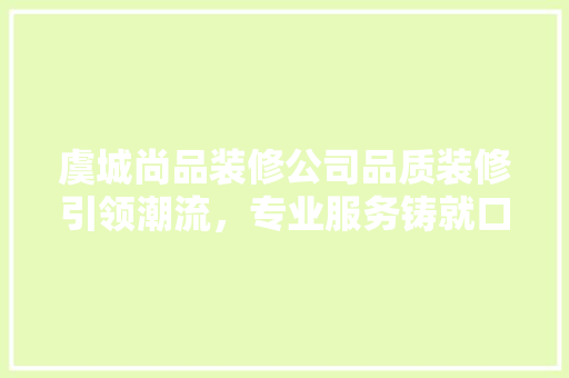 虞城尚品装修公司品质装修引领潮流，专业服务铸就口碑