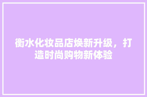 衡水化妆品店焕新升级，打造时尚购物新体验