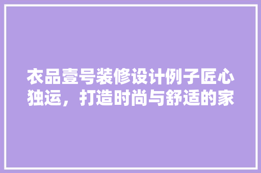 衣品壹号装修设计例子匠心独运，打造时尚与舒适的家居空间